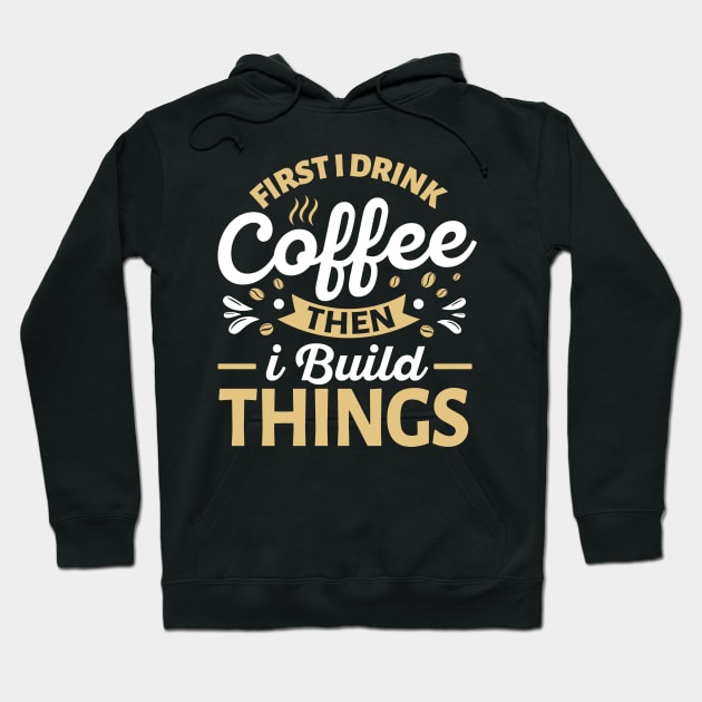 First I Drink Coffee Then I Build Things Hoodie by TheDesignDepot